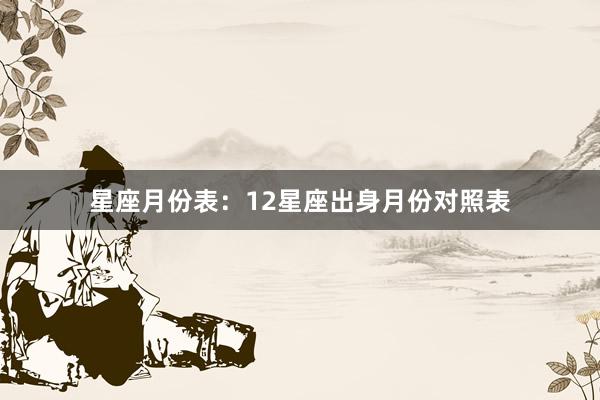 星座月份表：12星座出身月份对照表