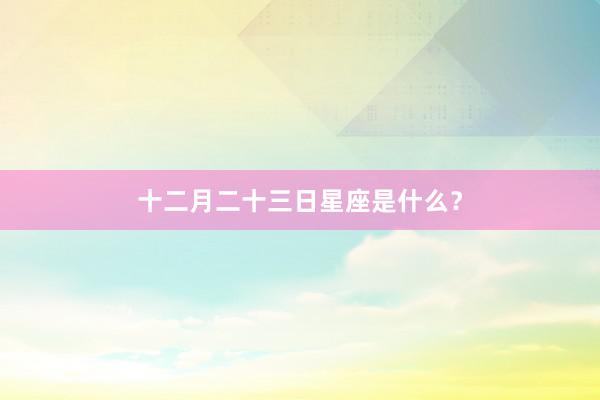 十二月二十三日星座是什么？