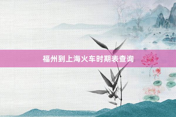 福州到上海火车时期表查询
