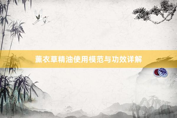薰衣草精油使用模范与功效详解